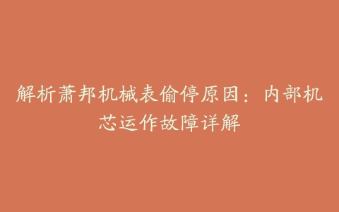 解析萧邦机械表偷停原因：内部机芯运作故障详解