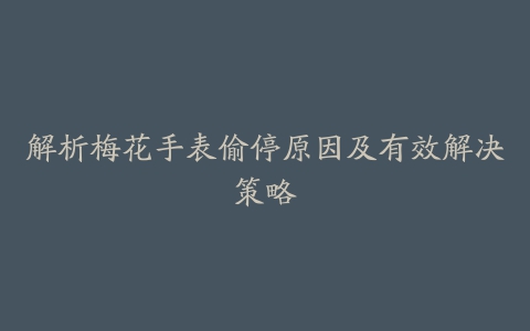 解析梅花手表偷停原因及有效解决策略