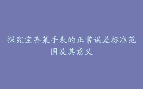 探究宝齐莱手表的正常误差标准范围及其意义