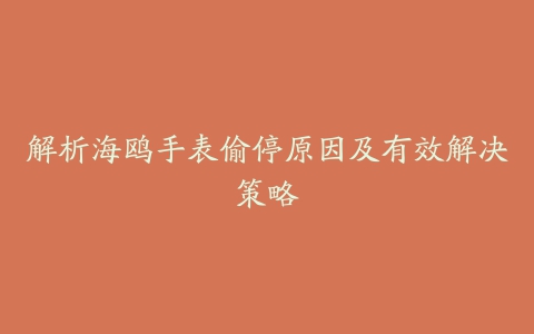 解析海鸥手表偷停原因及有效解决策略