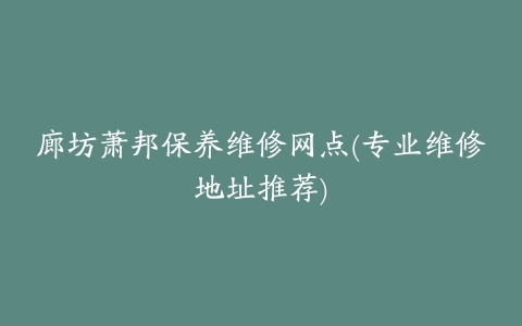 廊坊萧邦保养维修网点(专业维修地址推荐)