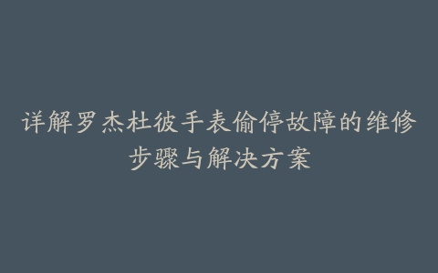 详解罗杰杜彼手表偷停故障的维修步骤与解决方案