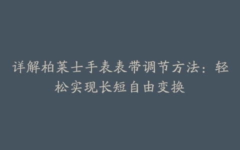 详解柏莱士手表表带调节方法：轻松实现长短自由变换