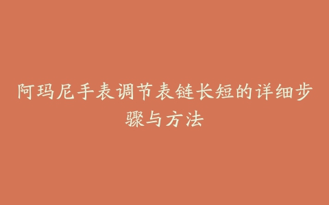 阿玛尼手表调节表链长短的详细步骤与方法