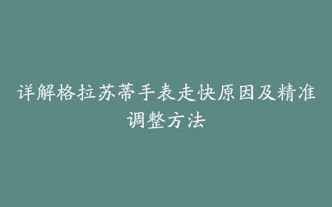 详解格拉苏蒂手表走快原因及精准调整方法