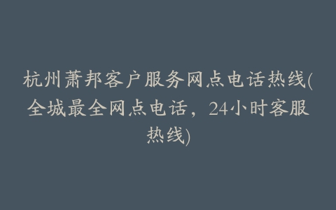 杭州萧邦客户服务网点电话热线(全城最全网点电话，24小时客服热线)