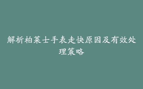 解析柏莱士手表走快原因及有效处理策略