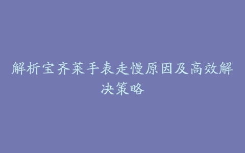 解析宝齐莱手表走慢原因及高效解决策略