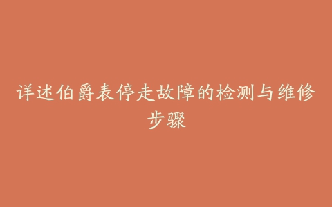 详述伯爵表停走故障的检测与维修步骤