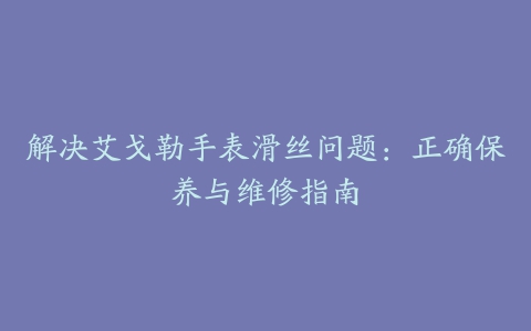 解决艾戈勒手表滑丝问题：正确保养与维修指南