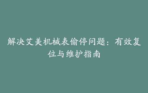 解决艾美机械表偷停问题：有效复位与维护指南