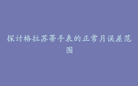 探讨格拉苏蒂手表的正常月误差范围