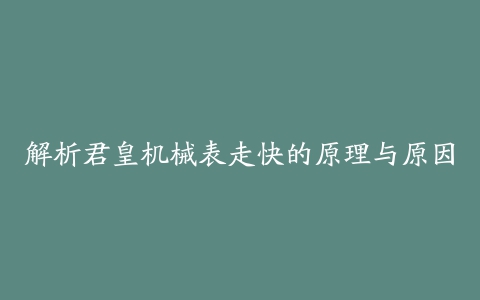 解析君皇机械表走快的原理与原因