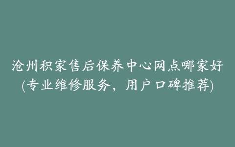 沧州积家售后保养中心网点哪家好(专业维修服务，用户口碑推荐)