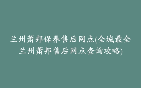 兰州萧邦保养售后网点(全城最全兰州萧邦售后网点查询攻略)