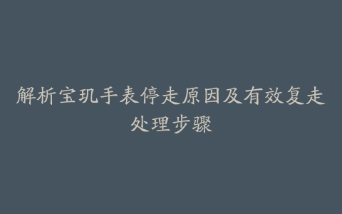 解析宝玑手表停走原因及有效复走处理步骤