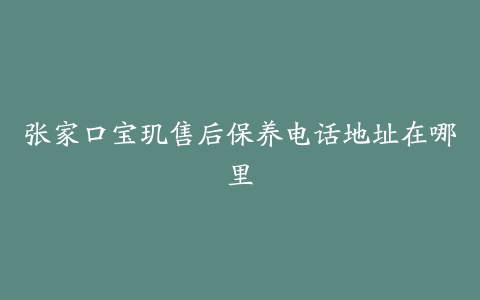 张家口宝玑售后保养电话地址在哪里