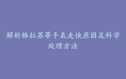 解析格拉苏蒂手表走快原因及科学处理方法