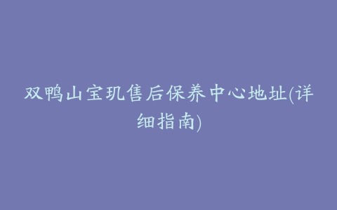 双鸭山宝玑售后保养中心地址(详细指南)