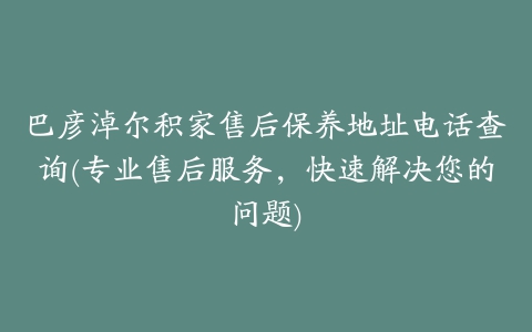 巴彦淖尔积家售后保养地址电话查询(专业售后服务，快速解决您的问题)