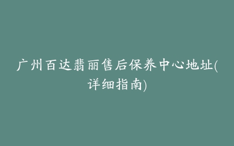 广州百达翡丽售后保养中心地址(详细指南)