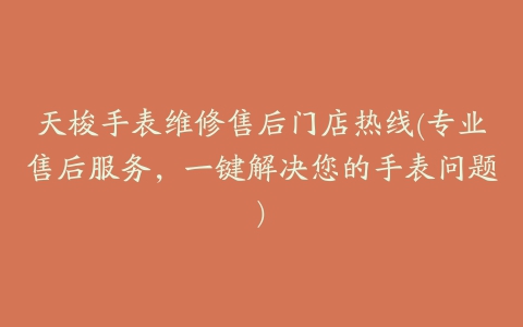 天梭手表维修售后门店热线(专业售后服务，一键解决您的手表问题)