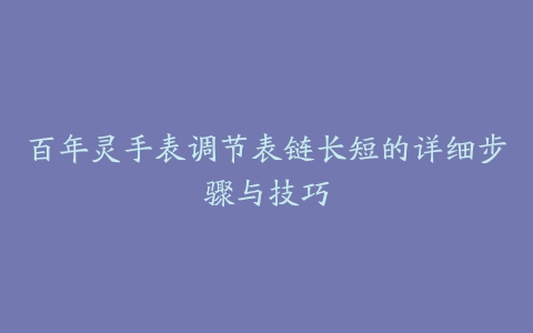 百年灵手表调节表链长短的详细步骤与技巧