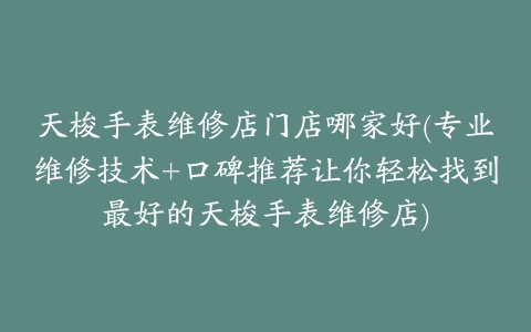 天梭手表维修店门店哪家好(专业维修技术+口碑推荐让你轻松找到最好的天梭手表维修店)