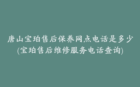 唐山宝珀售后保养网点电话是多少(宝珀售后维修服务电话查询)