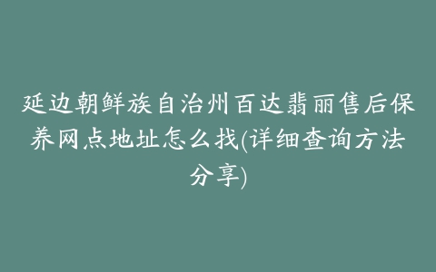 延边朝鲜族自治州百达翡丽售后保养网点地址怎么找(详细查询方法分享)