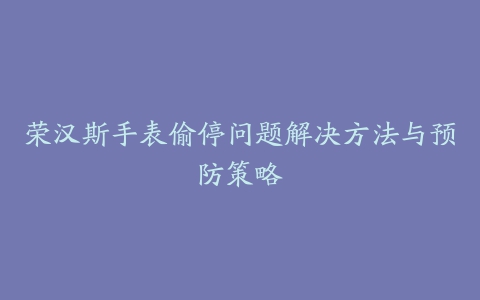 荣汉斯手表偷停问题解决方法与预防策略