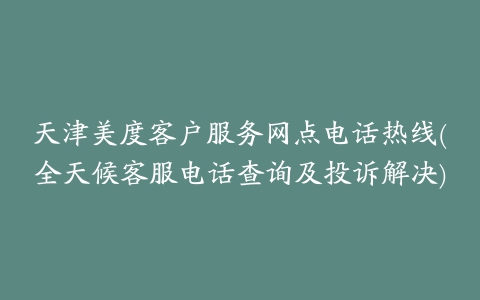 天津美度客户服务网点电话热线(全天候客服电话查询及投诉解决)