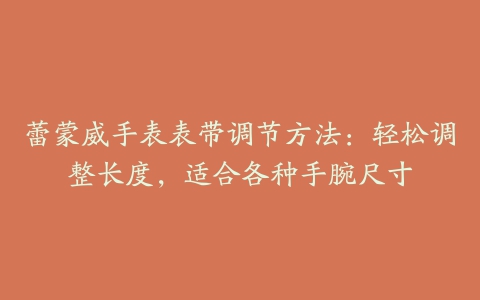 蕾蒙威手表表带调节方法：轻松调整长度，适合各种手腕尺寸