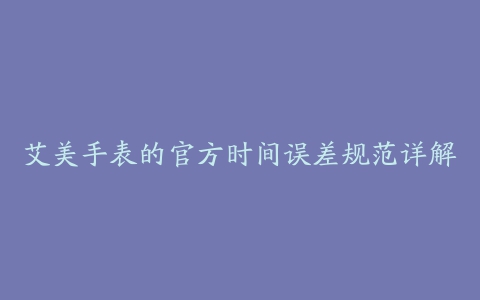 艾美手表的官方时间误差规范详解