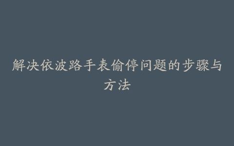 解决依波路手表偷停问题的步骤与方法