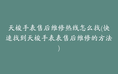 天梭手表售后维修热线怎么找(快速找到天梭手表表售后维修的方法)