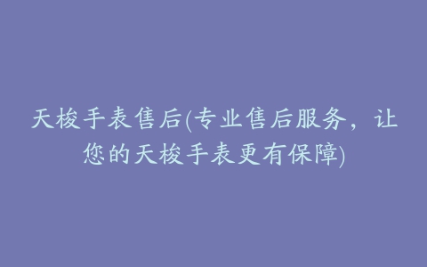 天梭手表售后(专业售后服务，让您的天梭手表更有保障)