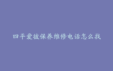 四平爱彼保养维修电话怎么找