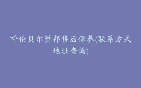 呼伦贝尔萧邦售后保养(联系方式地址查询)