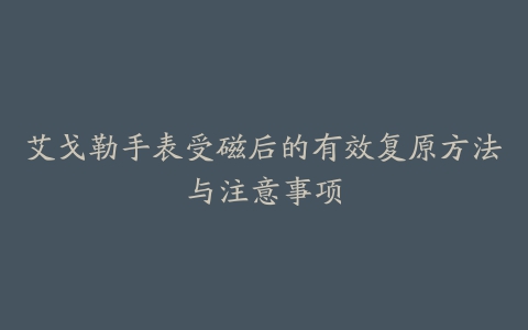 艾戈勒手表受磁后的有效复原方法与注意事项