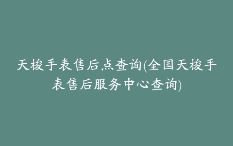 天梭手表售后点查询(全国天梭手表售后服务中心查询)