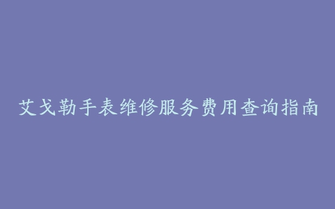 艾戈勒手表维修服务费用查询指南