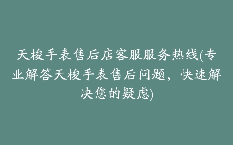 天梭手表售后店客服服务热线(专业解答天梭手表售后问题，快速解决您的疑虑)