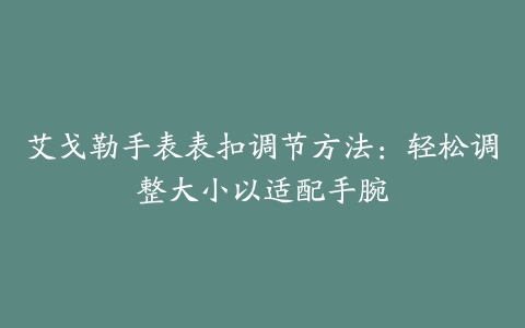 艾戈勒手表表扣调节方法：轻松调整大小以适配手腕