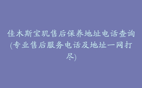 佳木斯宝玑售后保养地址电话查询(专业售后服务电话及地址一网打尽)