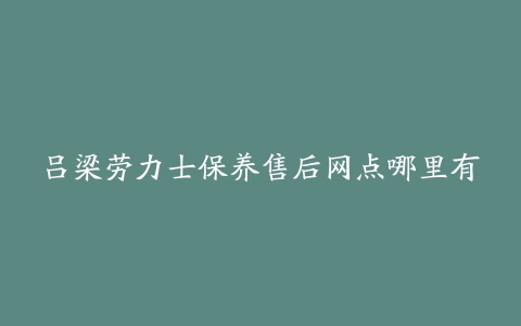 吕梁劳力士保养售后网点哪里有