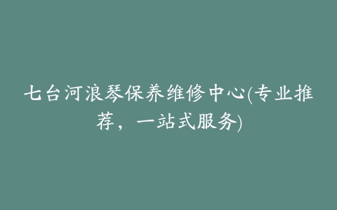 七台河浪琴保养维修中心(专业推荐，一站式服务)