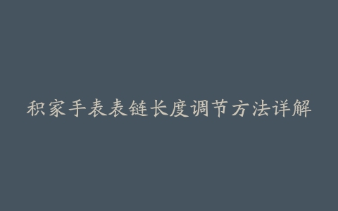 积家手表表链长度调节方法详解