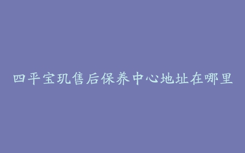 四平宝玑售后保养中心地址在哪里