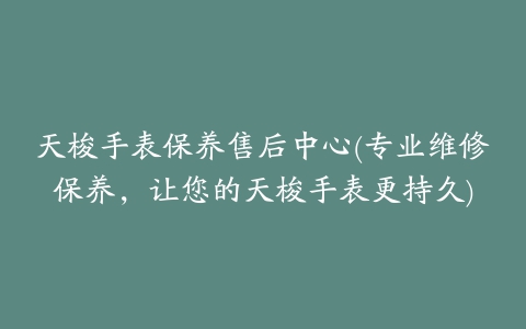 天梭手表保养售后中心(专业维修保养，让您的天梭手表更持久)